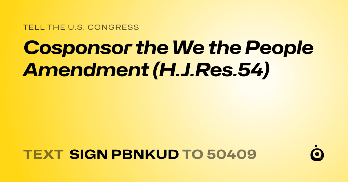 A shareable card that reads "tell the U.S. Congress: Cosponsor the We the People Amendment (H.J.Res.54)" followed by "text sign PBNKUD to 50409"