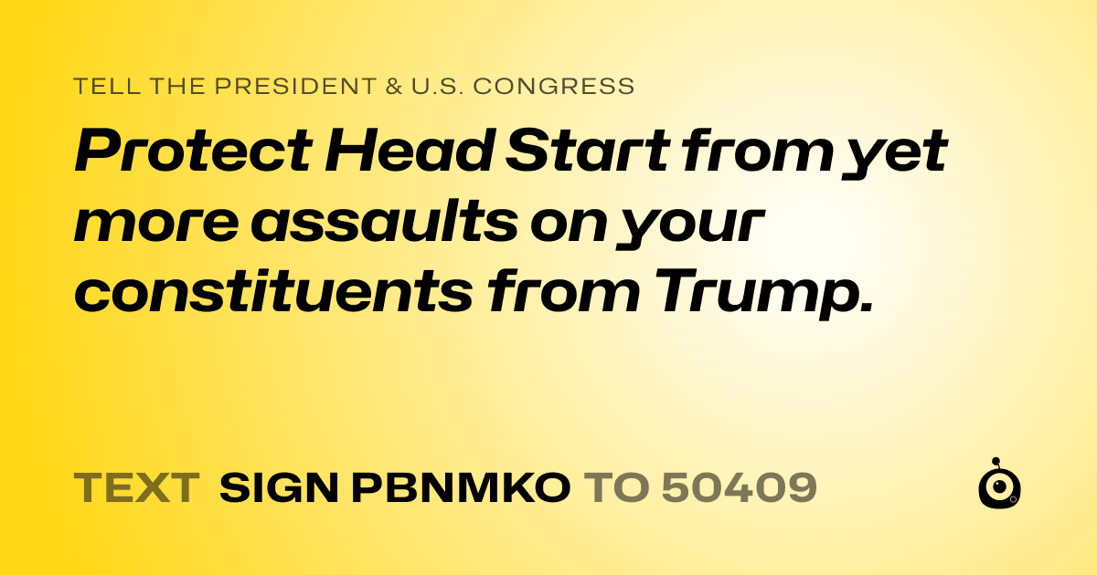 A shareable card that reads "tell the President & U.S. Congress: Protect Head Start from yet more assaults on your constituents from Trump." followed by "text sign PBNMKO to 50409"