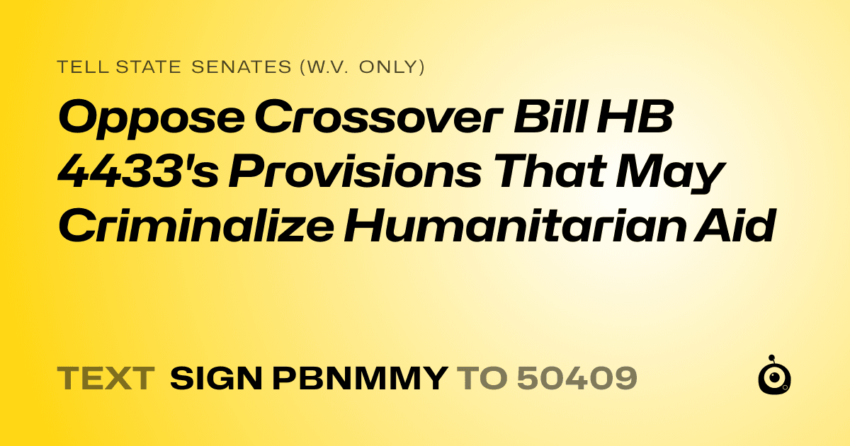 A shareable card that reads "tell State Senates (W.V. only): Oppose Crossover Bill HB 4433's Provisions That May Criminalize Humanitarian Aid" followed by "text sign PBNMMY to 50409"