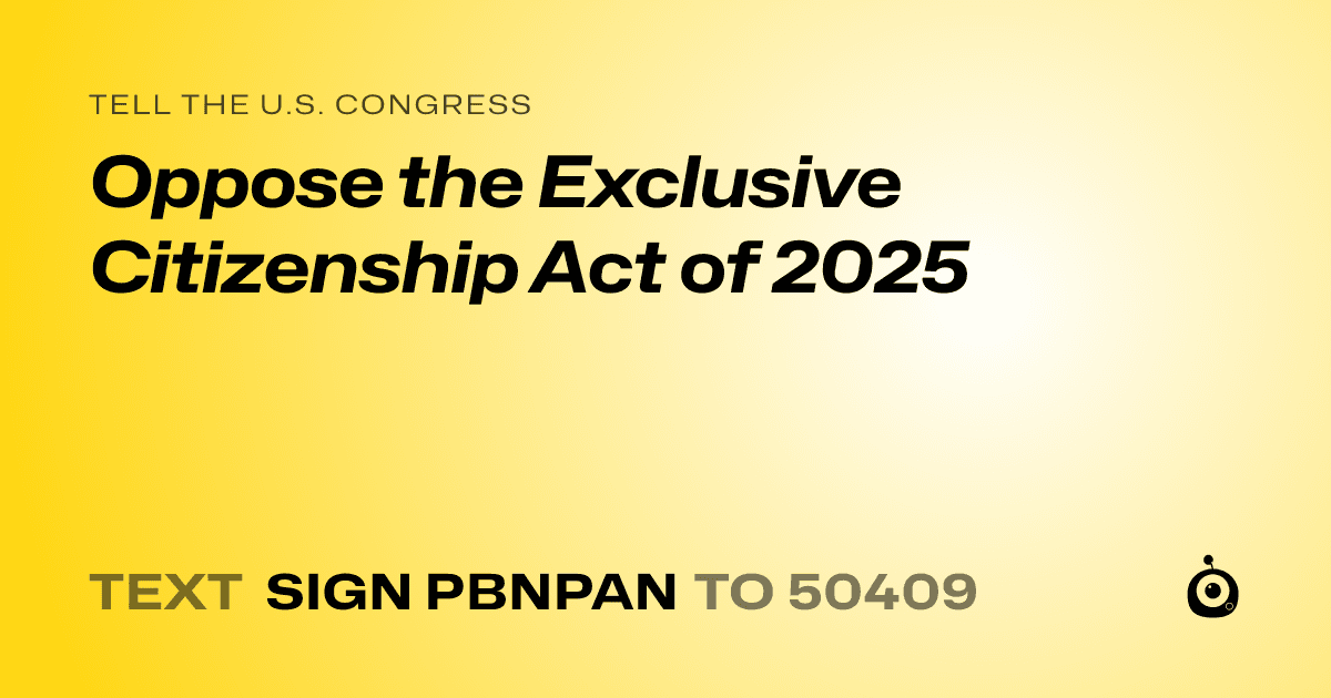 A shareable card that reads "tell the U.S. Congress: Oppose the Exclusive Citizenship Act of 2025" followed by "text sign PBNPAN to 50409"