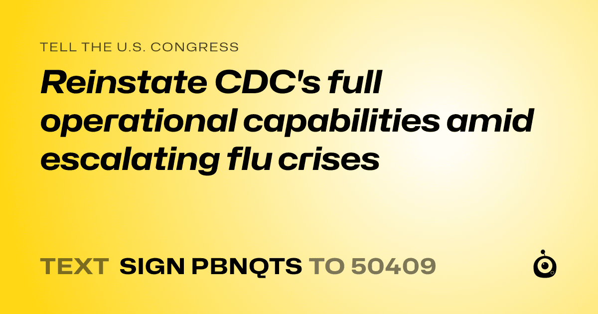 A shareable card that reads "tell the U.S. Congress: Reinstate CDC's full operational capabilities amid escalating flu crises" followed by "text sign PBNQTS to 50409"