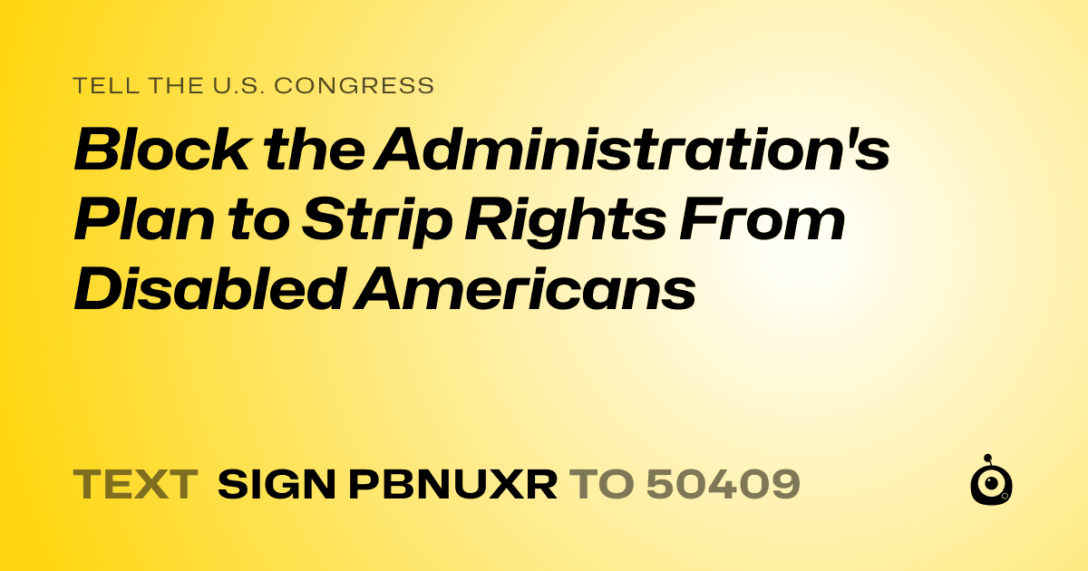 A shareable card that reads "tell the U.S. Congress: Block the Administration's Plan to Strip Rights From Disabled Americans" followed by "text sign PBNUXR to 50409"