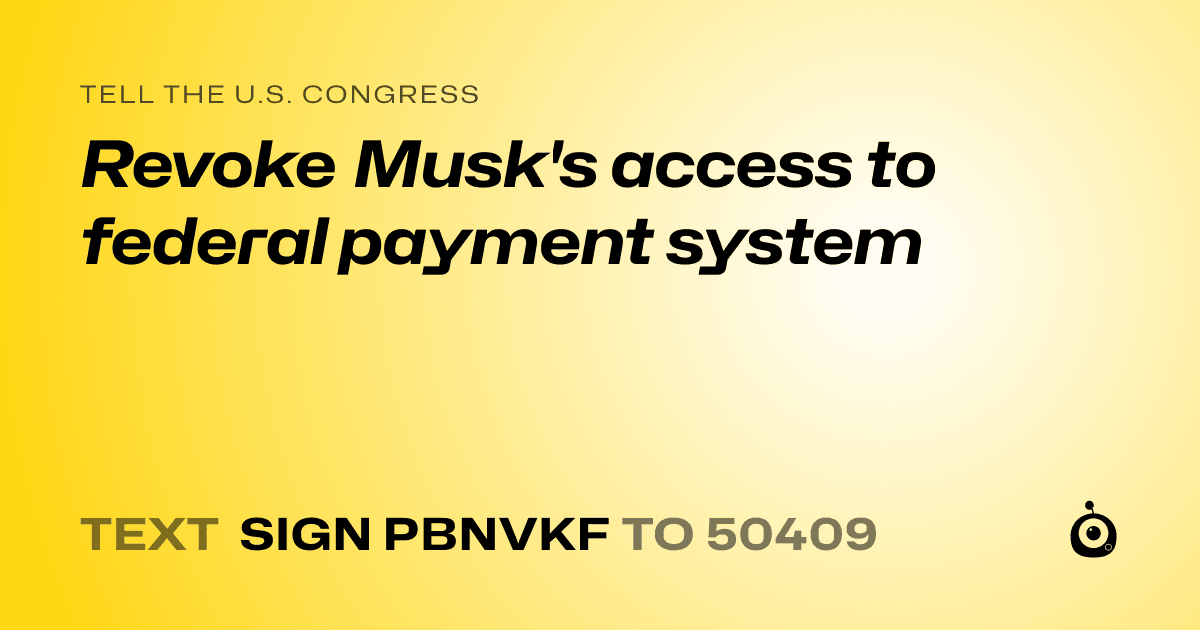 A shareable card that reads "tell the U.S. Congress: Revoke Musk's access to federal payment system" followed by "text sign PBNVKF to 50409"