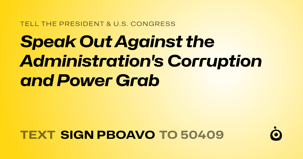 A shareable card that reads "tell the President & U.S. Congress: Speak Out Against the Administration's Corruption and Power Grab" followed by "text sign PBOAVO to 50409"
