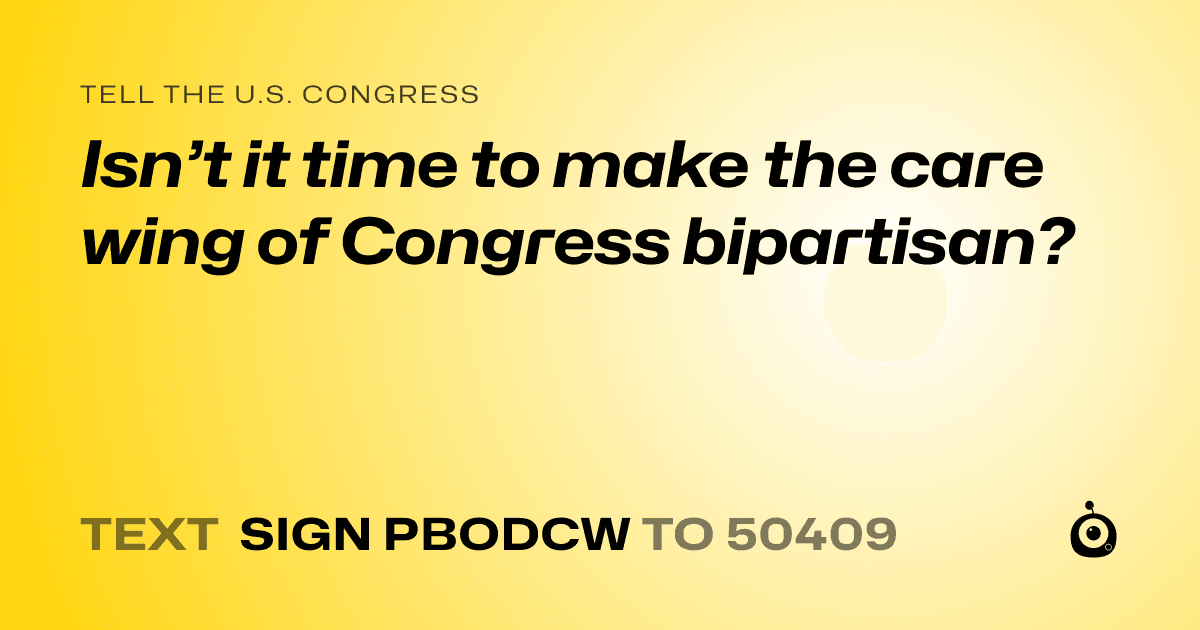 A shareable card that reads "tell the U.S. Congress: Isn’t it time to make the care wing of Congress bipartisan?" followed by "text sign PBODCW to 50409"