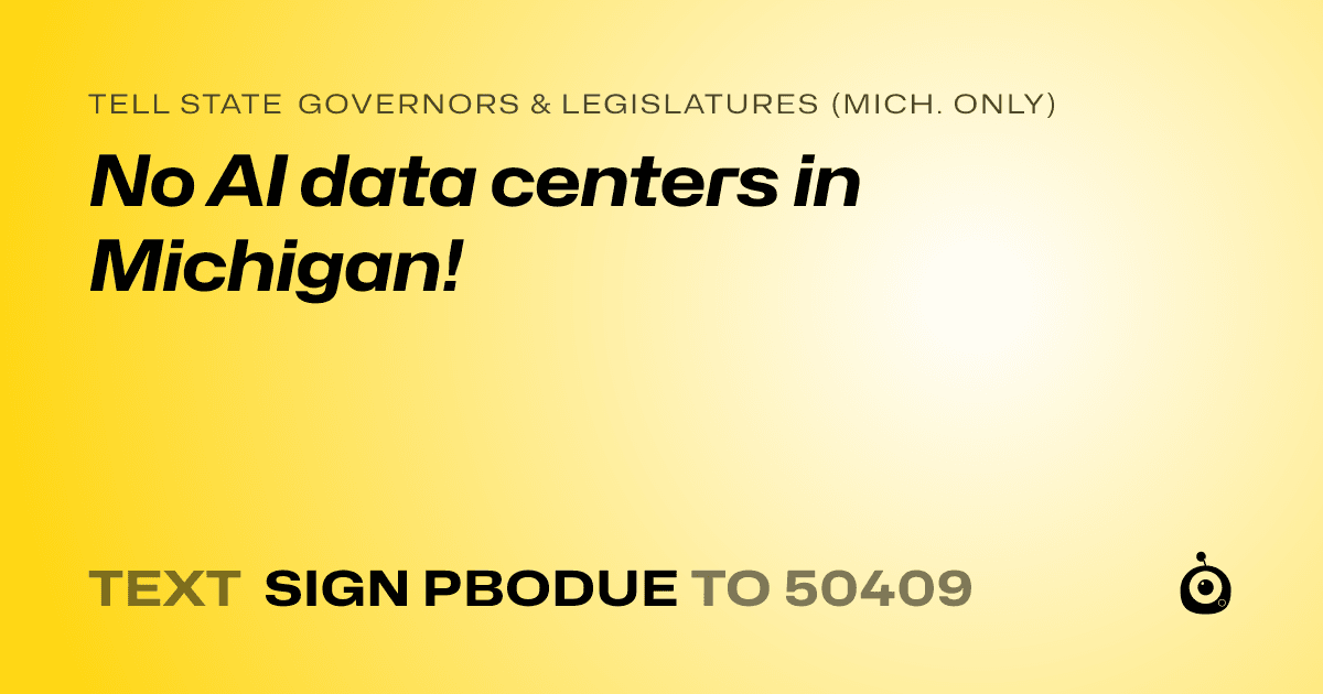 A shareable card that reads "tell State Governors & Legislatures (Mich. only): No AI data centers in Michigan!" followed by "text sign PBODUE to 50409"