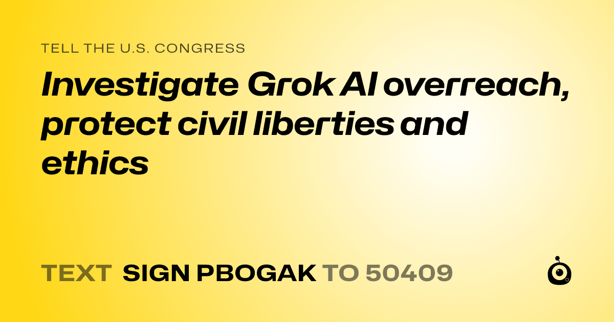A shareable card that reads "tell the U.S. Congress: Investigate Grok AI overreach, protect civil liberties and ethics" followed by "text sign PBOGAK to 50409"