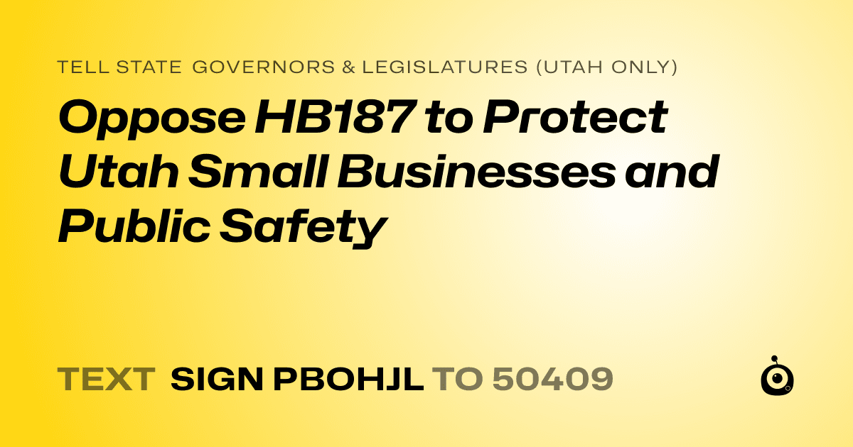 A shareable card that reads "tell State Governors & Legislatures (Utah only): Oppose HB187 to Protect Utah Small Businesses and Public Safety" followed by "text sign PBOHJL to 50409"