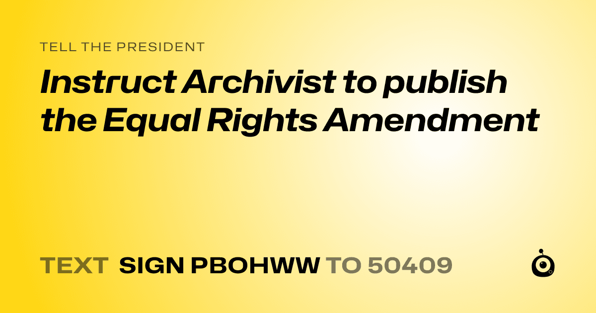 A shareable card that reads "tell the President: Instruct Archivist to publish the Equal Rights Amendment" followed by "text sign PBOHWW to 50409"