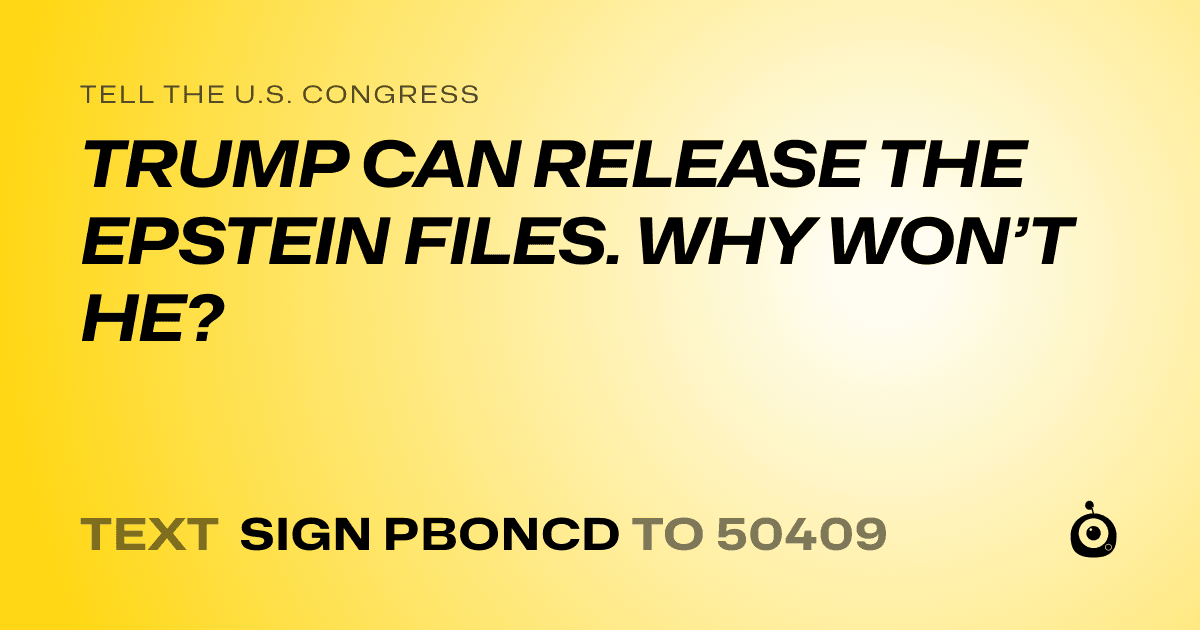 A shareable card that reads "tell the U.S. Congress: TRUMP CAN RELEASE THE EPSTEIN FILES. WHY WON’T HE?" followed by "text sign PBONCD to 50409"