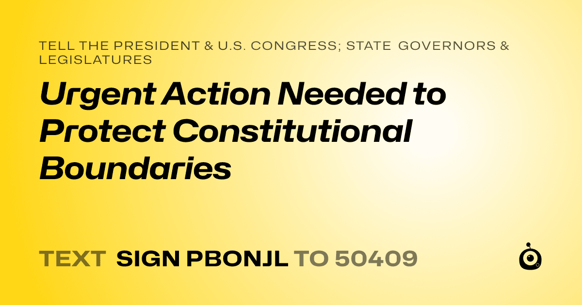 A shareable card that reads "tell the President & U.S. Congress; State Governors & Legislatures: Urgent Action Needed to Protect Constitutional Boundaries" followed by "text sign PBONJL to 50409"