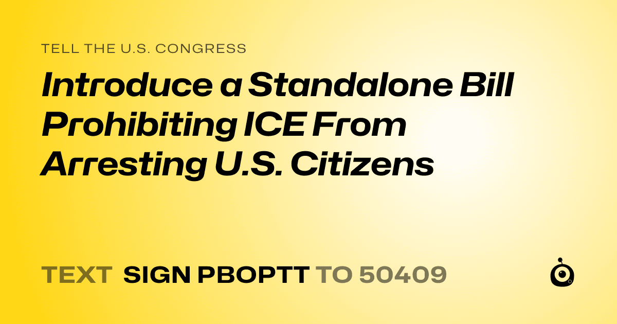 A shareable card that reads "tell the U.S. Congress: Introduce a Standalone Bill Prohibiting ICE From Arresting U.S. Citizens" followed by "text sign PBOPTT to 50409"