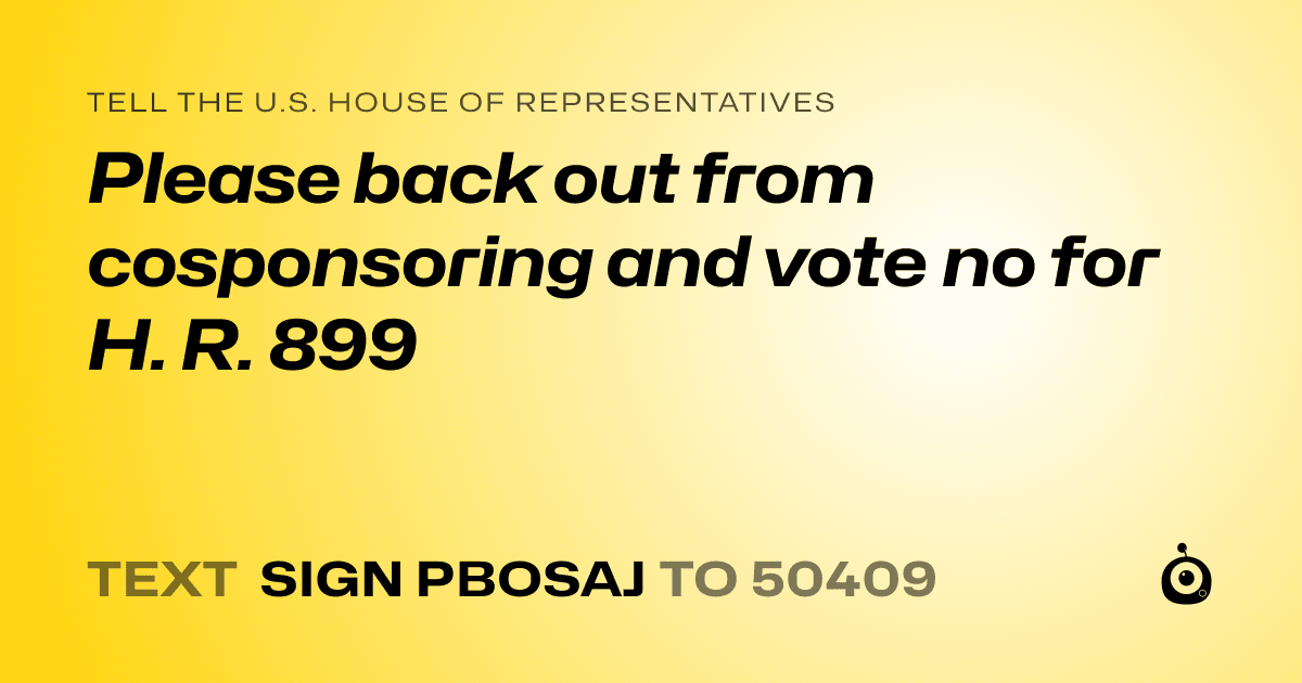 A shareable card that reads "tell the U.S. House of Representatives: Please back out from cosponsoring and vote no for H. R. 899" followed by "text sign PBOSAJ to 50409"