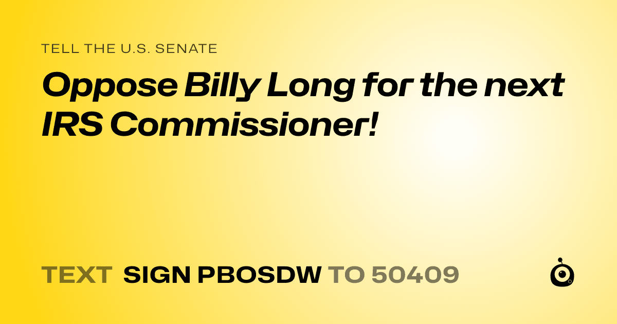 A shareable card that reads "tell the U.S. Senate: Oppose Billy Long for the next IRS Commissioner!" followed by "text sign PBOSDW to 50409"
