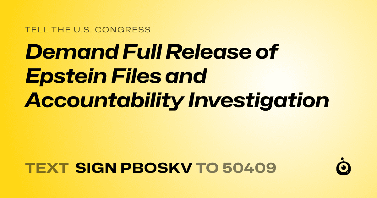 A shareable card that reads "tell the U.S. Congress: Demand Full Release of Epstein Files and Accountability Investigation" followed by "text sign PBOSKV to 50409"