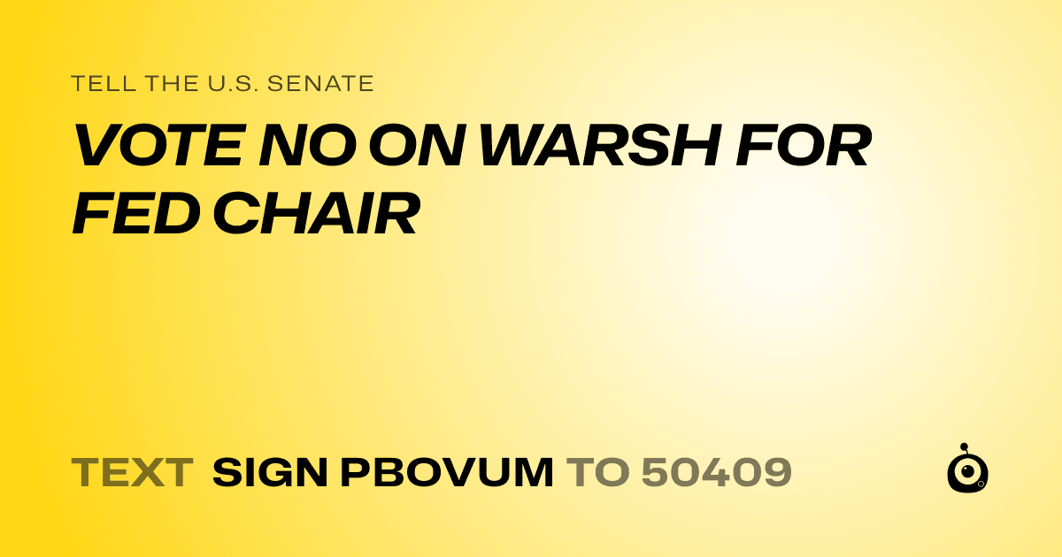 A shareable card that reads "tell the U.S. Senate: VOTE NO ON WARSH FOR FED CHAIR" followed by "text sign PBOVUM to 50409"