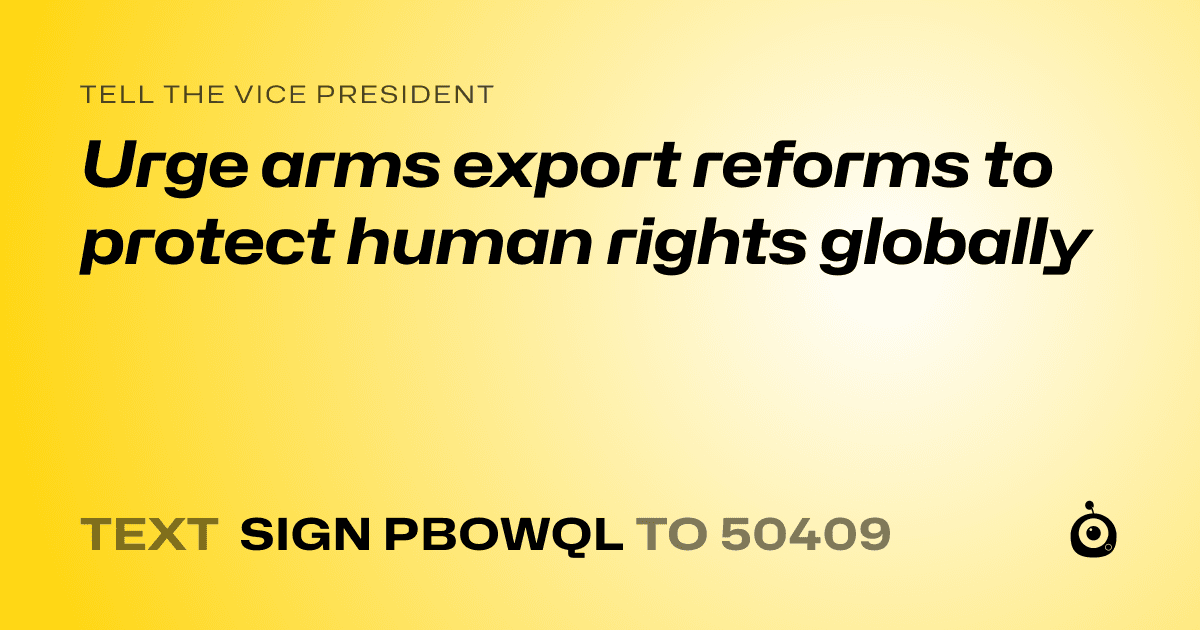 A shareable card that reads "tell the Vice President: Urge arms export reforms to protect human rights globally" followed by "text sign PBOWQL to 50409"