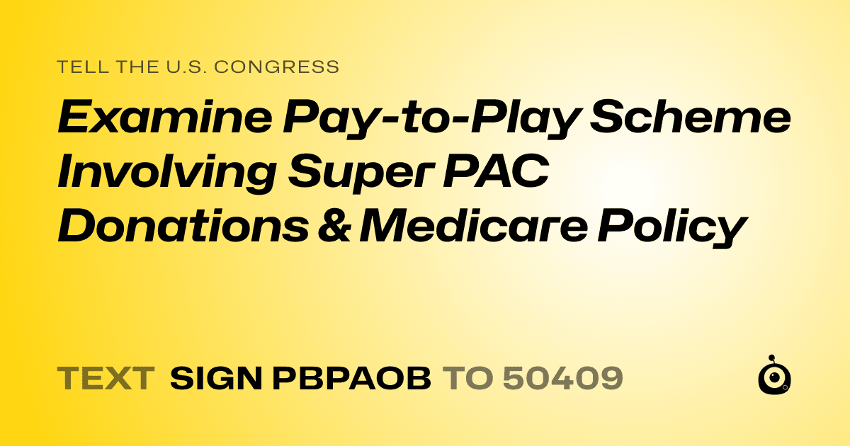 A shareable card that reads "tell the U.S. Congress: Examine Pay-to-Play Scheme Involving Super PAC Donations & Medicare Policy" followed by "text sign PBPAOB to 50409"