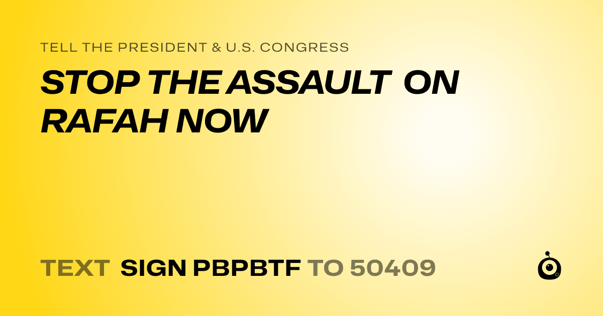 A shareable card that reads "tell the President & U.S. Congress: STOP THE ASSAULT ON RAFAH NOW" followed by "text sign PBPBTF to 50409"
