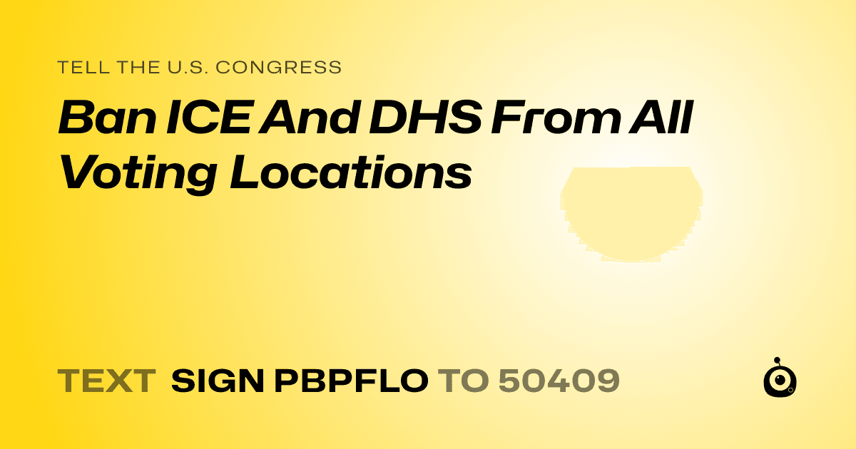 A shareable card that reads "tell the U.S. Congress: Ban ICE And DHS From All Voting Locations" followed by "text sign PBPFLO to 50409"