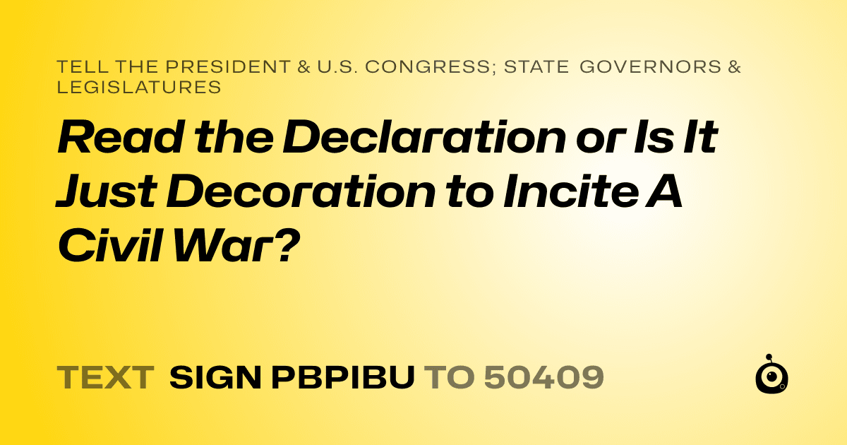 A shareable card that reads "tell the President & U.S. Congress; State Governors & Legislatures: Read the Declaration or Is It Just Decoration to Incite A Civil War?" followed by "text sign PBPIBU to 50409"
