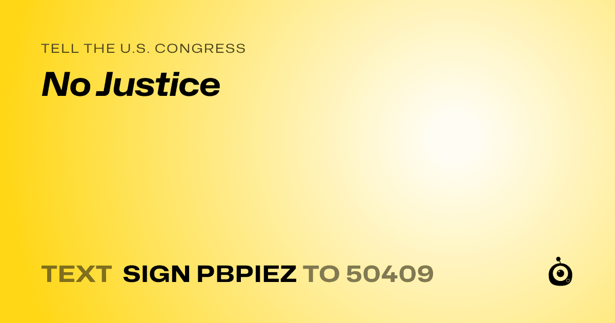 A shareable card that reads "tell the U.S. Congress: No Justice" followed by "text sign PBPIEZ to 50409"
