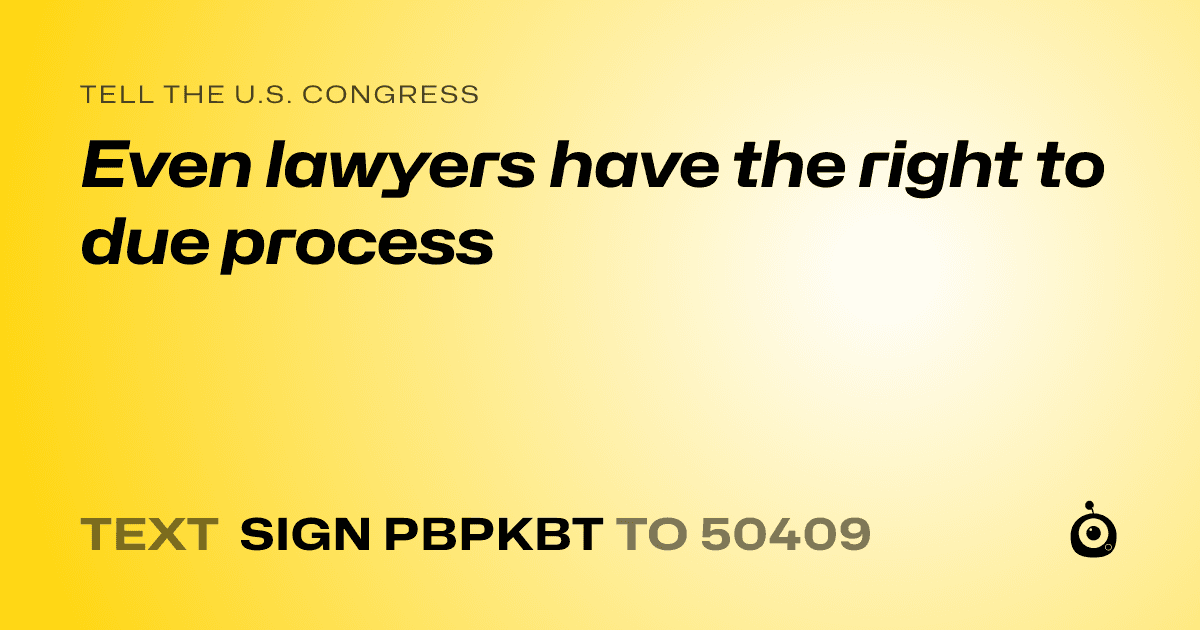 A shareable card that reads "tell the U.S. Congress: Even lawyers have the right to due process" followed by "text sign PBPKBT to 50409"