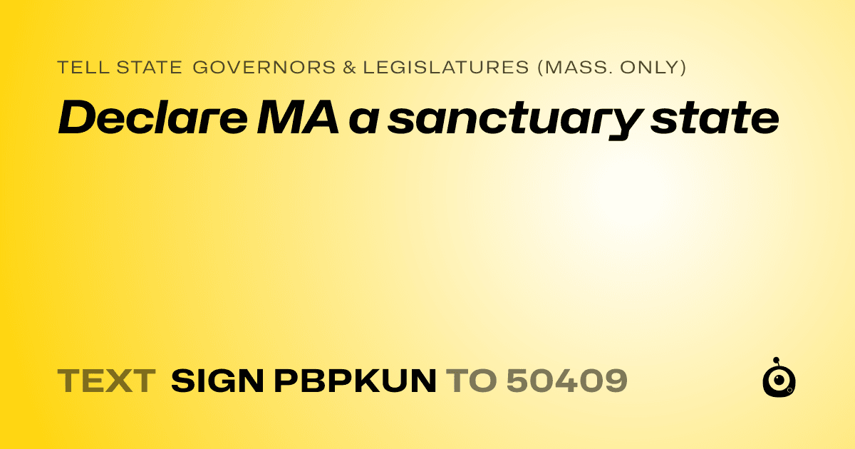 A shareable card that reads "tell State Governors & Legislatures (Mass. only): Declare MA a sanctuary state" followed by "text sign PBPKUN to 50409"