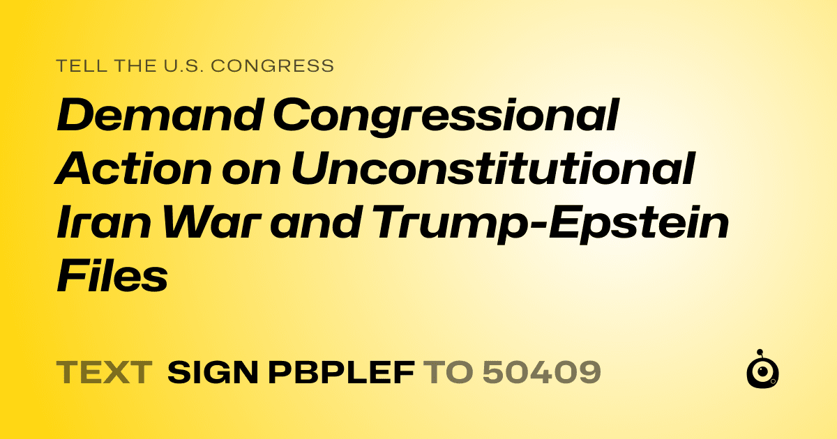 A shareable card that reads "tell the U.S. Congress: Demand Congressional Action on Unconstitutional Iran War and Trump-Epstein Files" followed by "text sign PBPLEF to 50409"