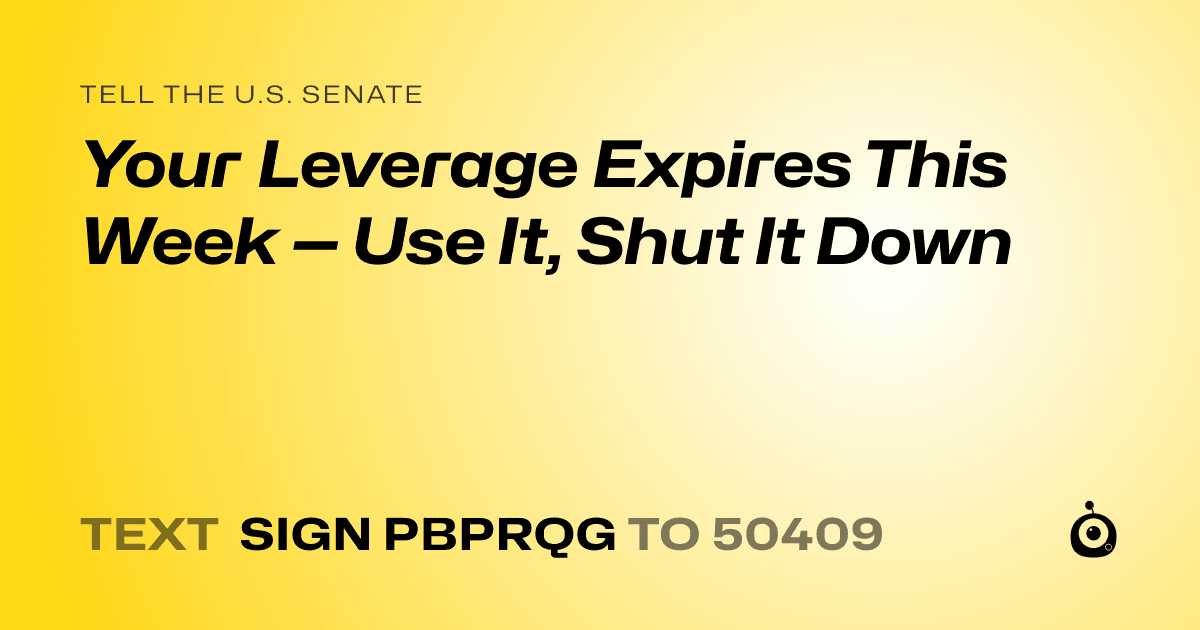 A shareable card that reads "tell the U.S. Senate: Your Leverage Expires This Week — Use It, Shut It Down" followed by "text sign PBPRQG to 50409"