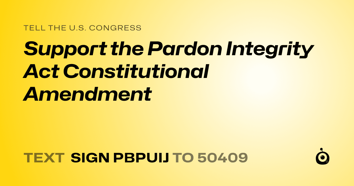 A shareable card that reads "tell the U.S. Congress: Support the Pardon Integrity Act Constitutional Amendment" followed by "text sign PBPUIJ to 50409"