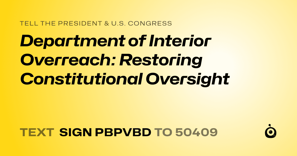 A shareable card that reads "tell the President & U.S. Congress: Department of Interior Overreach: Restoring Constitutional Oversight" followed by "text sign PBPVBD to 50409"