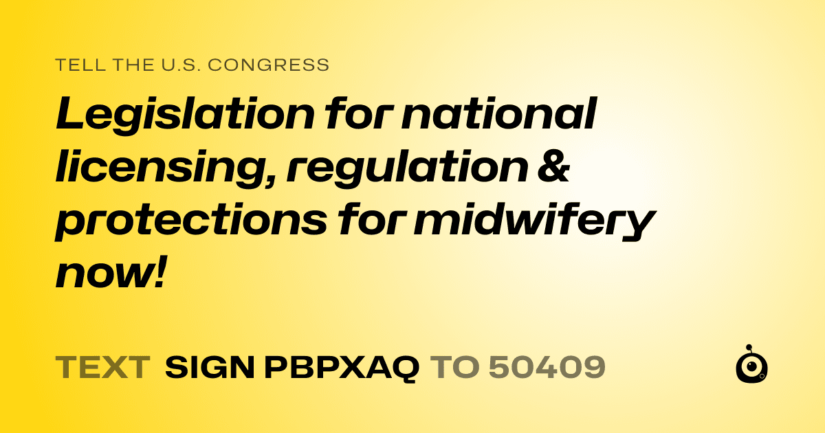 A shareable card that reads "tell the U.S. Congress: Legislation for national licensing, regulation & protections for midwifery now!" followed by "text sign PBPXAQ to 50409"
