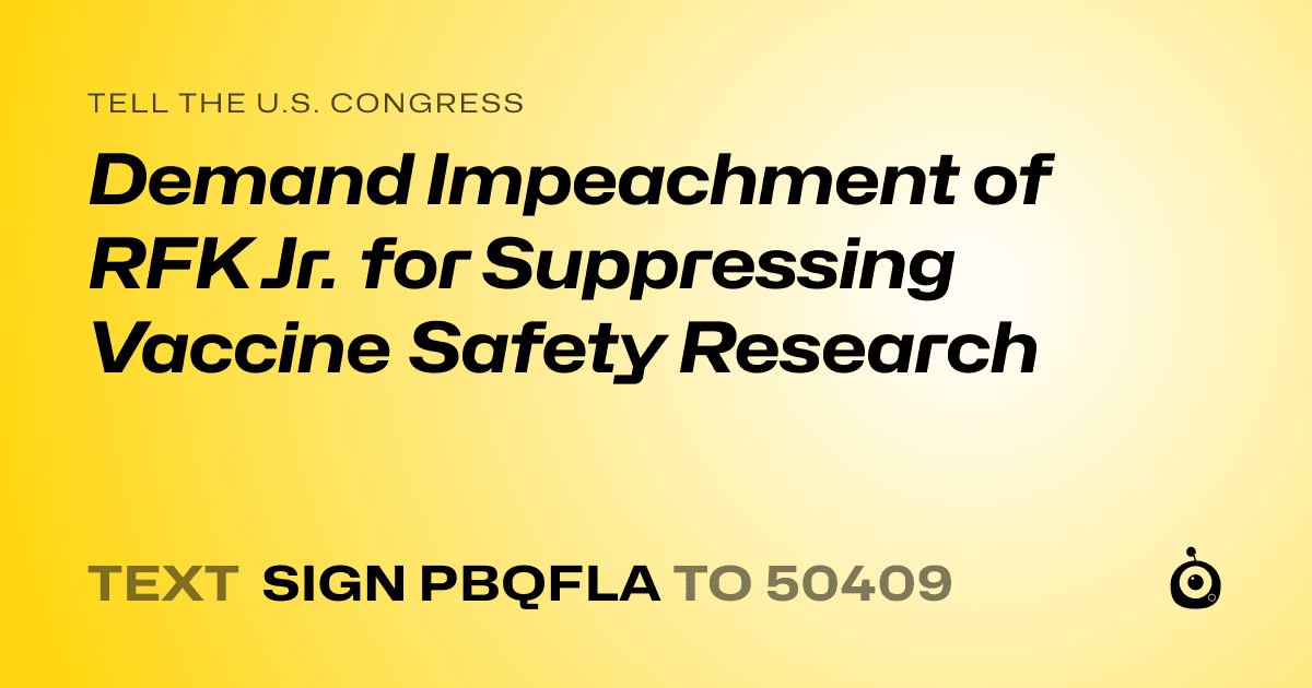 A shareable card that reads "tell the U.S. Congress: Demand Impeachment of RFK Jr. for Suppressing Vaccine Safety Research" followed by "text sign PBQFLA to 50409"