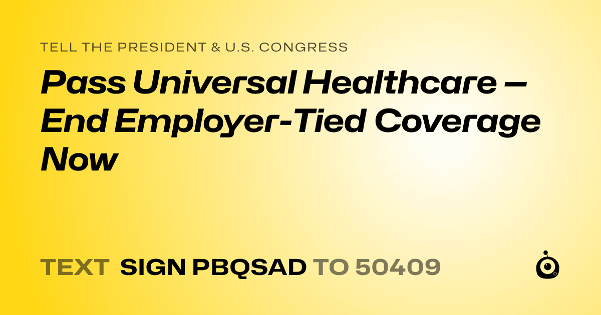 A shareable card that reads "tell the President & U.S. Congress: Pass Universal Healthcare — End Employer-Tied Coverage Now" followed by "text sign PBQSAD to 50409"