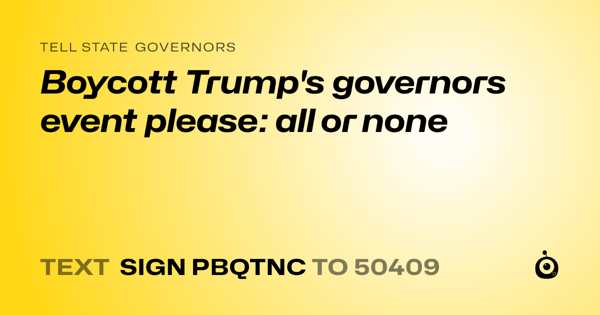 A shareable card that reads "tell State Governors: Boycott  Trump's governors event please: all or none" followed by "text sign PBQTNC to 50409"