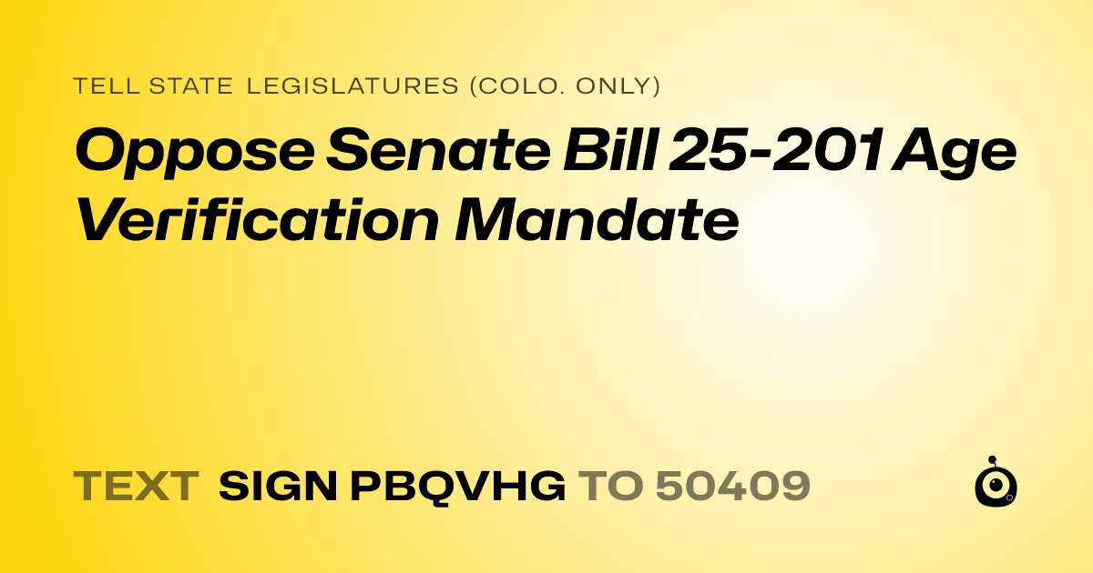 A shareable card that reads "tell State Legislatures (Colo. only): Oppose Senate Bill 25-201 Age Verification Mandate" followed by "text sign PBQVHG to 50409"