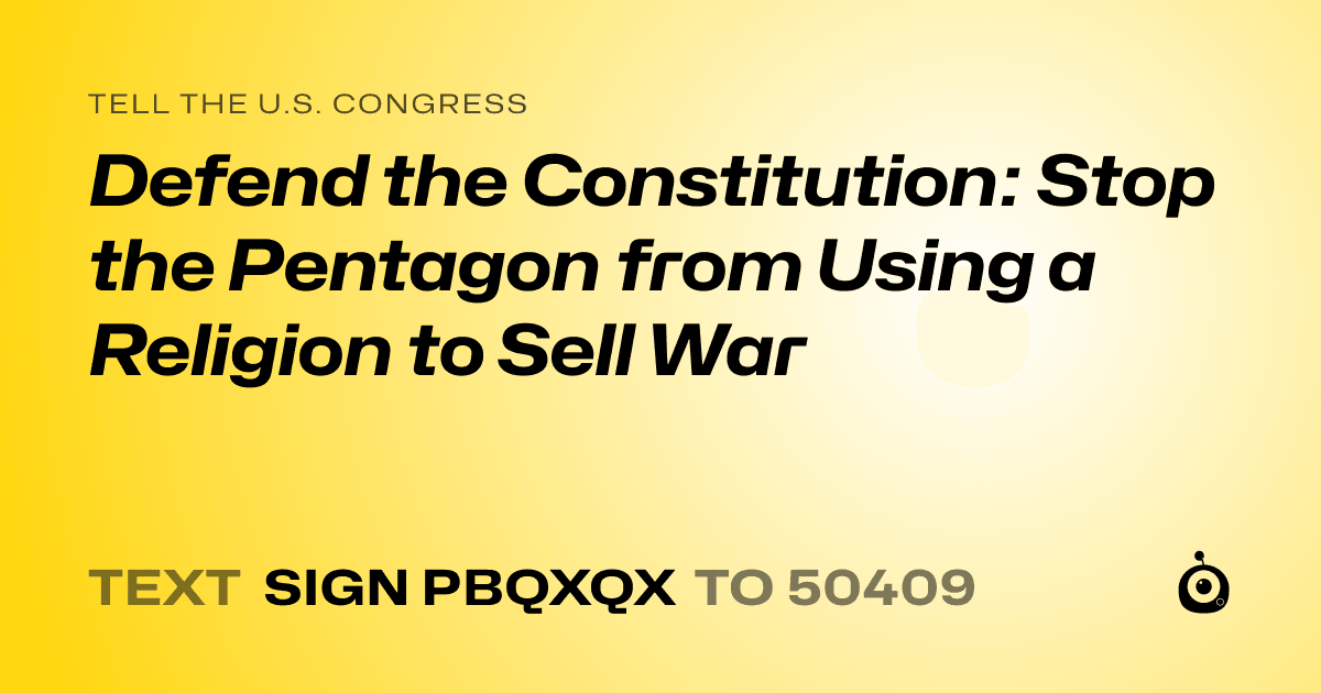 A shareable card that reads "tell the U.S. Congress: Defend the Constitution: Stop the Pentagon from Using a Religion to Sell War" followed by "text sign PBQXQX to 50409"