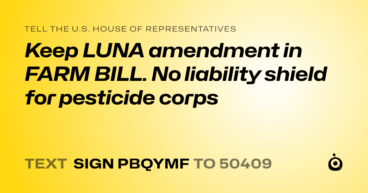 A shareable card that reads "tell the U.S. House of Representatives: Keep LUNA amendment in FARM BILL. No liability shield for pesticide corps" followed by "text sign PBQYMF to 50409"