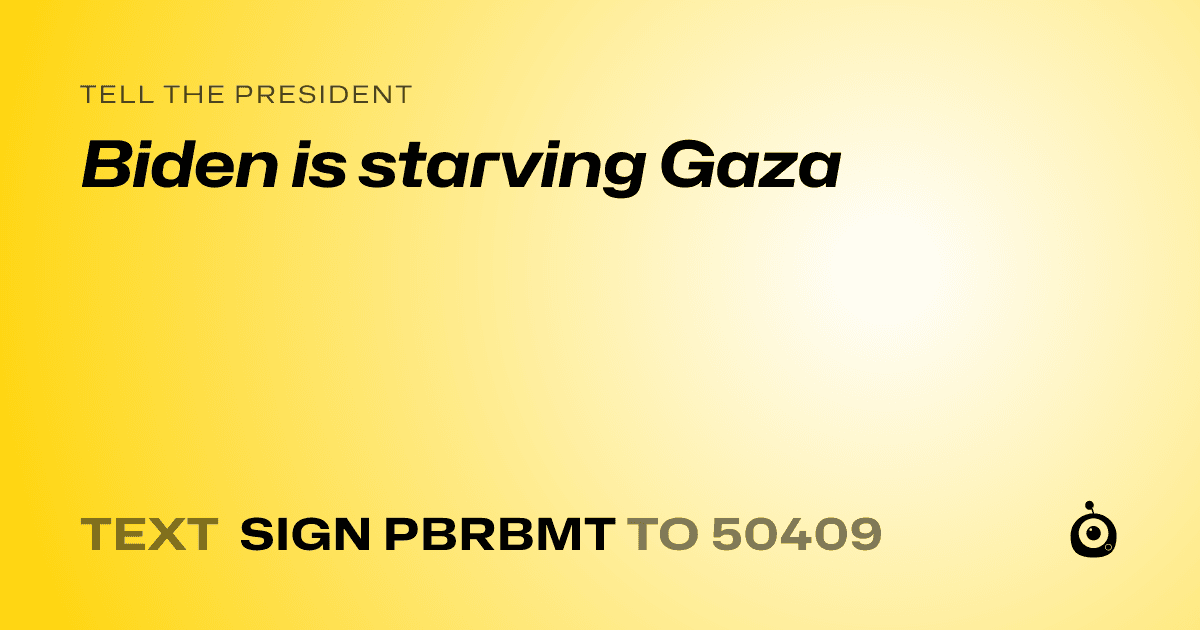 A shareable card that reads "tell the President: Biden is starving Gaza" followed by "text sign PBRBMT to 50409"