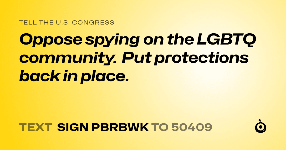 A shareable card that reads "tell the U.S. Congress: Oppose spying on the LGBTQ community. Put protections back in place." followed by "text sign PBRBWK to 50409"