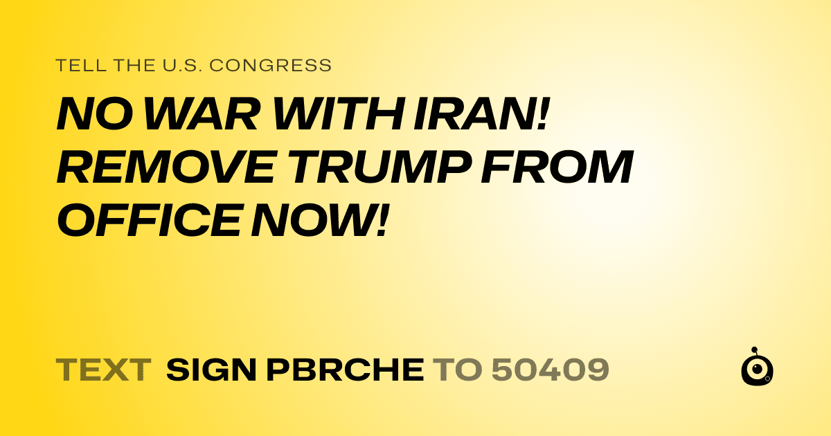 A shareable card that reads "tell the U.S. Congress: NO WAR WITH IRAN! REMOVE TRUMP FROM OFFICE NOW!" followed by "text sign PBRCHE to 50409"