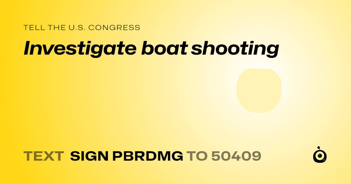 A shareable card that reads "tell the U.S. Congress: Investigate boat shooting" followed by "text sign PBRDMG to 50409"