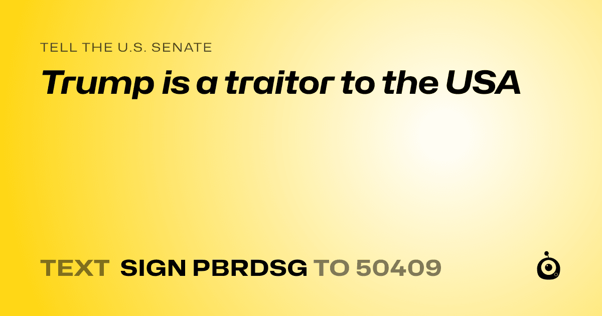 A shareable card that reads "tell the U.S. Senate: Trump is a traitor to the USA" followed by "text sign PBRDSG to 50409"