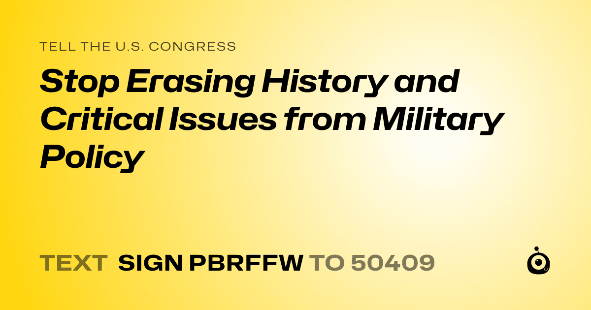 A shareable card that reads "tell the U.S. Congress: Stop Erasing History and Critical Issues from Military Policy" followed by "text sign PBRFFW to 50409"