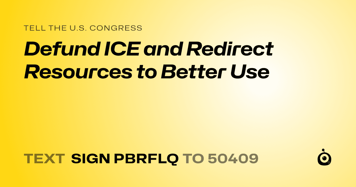 A shareable card that reads "tell the U.S. Congress: Defund ICE and Redirect Resources to Better Use" followed by "text sign PBRFLQ to 50409"