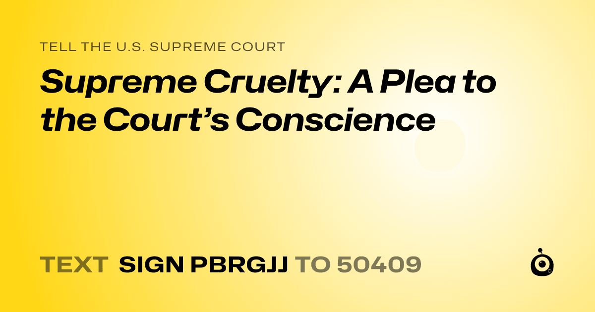 A shareable card that reads "tell the U.S. Supreme Court: Supreme Cruelty: A Plea to the Court’s Conscience" followed by "text sign PBRGJJ to 50409"
