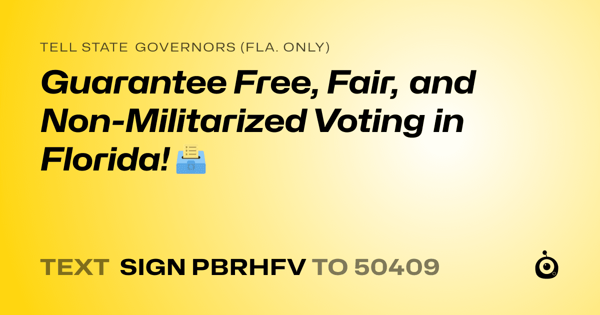 A shareable card that reads "tell State Governors (Fla. only): Guarantee Free, Fair, and Non-Militarized Voting in Florida! 🗳️" followed by "text sign PBRHFV to 50409"
