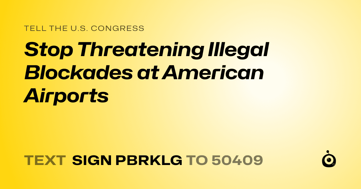 A shareable card that reads "tell the U.S. Congress: Stop Threatening Illegal Blockades at American Airports" followed by "text sign PBRKLG to 50409"