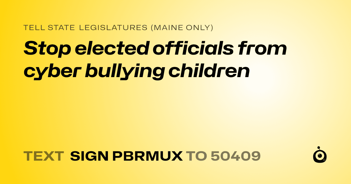A shareable card that reads "tell State Legislatures (Maine only): Stop elected officials from cyber bullying children" followed by "text sign PBRMUX to 50409"